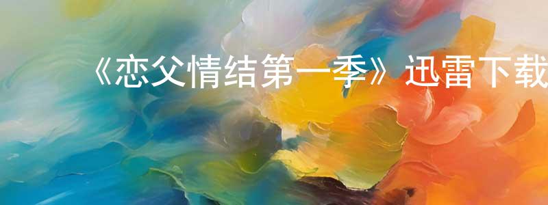 ﻿白碧云的网络影视资源,﻿《恋父情结第一季》迅雷下载/在线观看-都市情感-美剧天堂